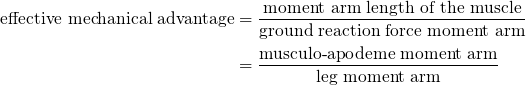 \begin{align*}
\text{effective mechanical advantage} &amp;= \frac{\text{moment arm length of the muscle}}{\text{ground reaction force moment arm}}\\
 &amp;=\frac{\text{musculo-apodeme moment arm}}{\text{leg moment arm}}
\end{align*}